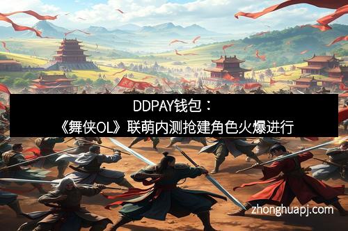 DDPAY钱包：《舞侠OL》联萌内测抢建角色火爆进行