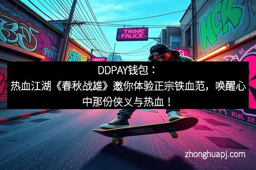 DDPAY钱包：热血江湖《春秋战雄》邀你体验正宗铁血范，唤醒心中那份侠义与热血！