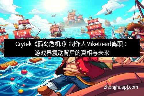 Crytek《孤岛危机3》制作人MikeRead离职：游戏界震动背后的真相与未来展望